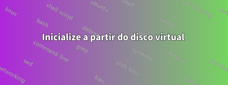 Inicialize a partir do disco virtual