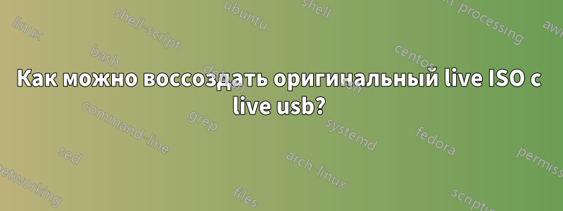 Как можно воссоздать оригинальный live ISO с live usb?