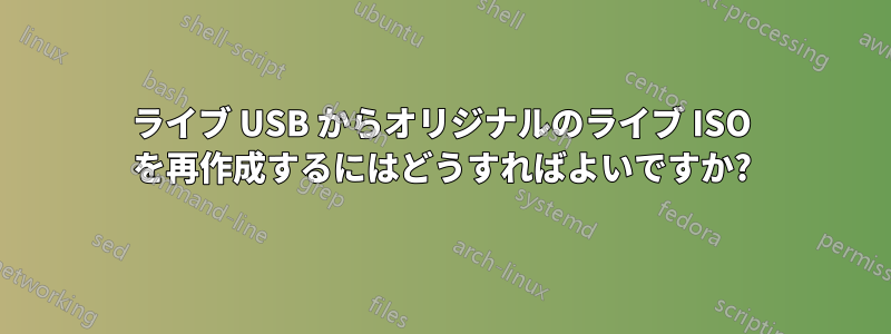 ライブ USB からオリジナルのライブ ISO を再作成するにはどうすればよいですか?