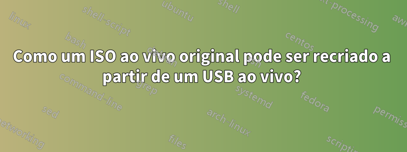 Como um ISO ao vivo original pode ser recriado a partir de um USB ao vivo?