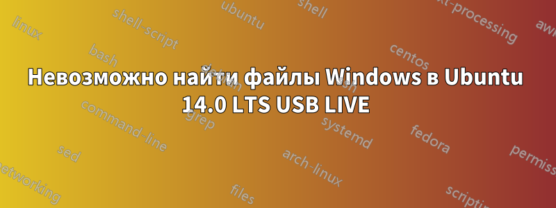 Невозможно найти файлы Windows в Ubuntu 14.0 LTS USB LIVE