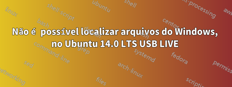 Não é possível localizar arquivos do Windows, no Ubuntu 14.0 LTS USB LIVE