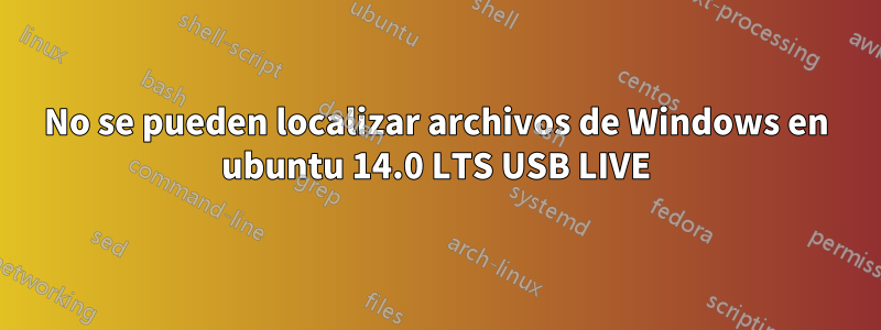 No se pueden localizar archivos de Windows en ubuntu 14.0 LTS USB LIVE