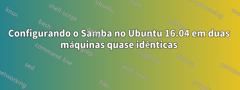 Configurando o Samba no Ubuntu 16.04 em duas máquinas quase idênticas