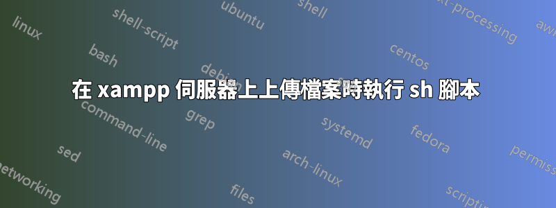 在 xampp 伺服器上上傳檔案時執行 sh 腳本