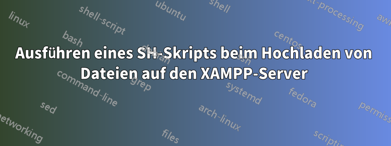 Ausführen eines SH-Skripts beim Hochladen von Dateien auf den XAMPP-Server