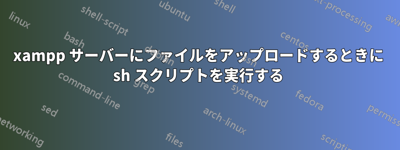 xampp サーバーにファイルをアップロードするときに sh スクリプトを実行する