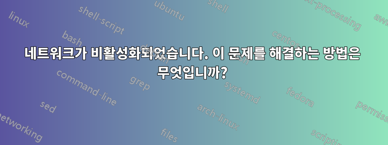 네트워크가 비활성화되었습니다. 이 문제를 해결하는 방법은 무엇입니까?