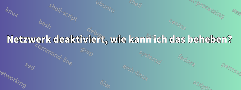 Netzwerk deaktiviert, wie kann ich das beheben?