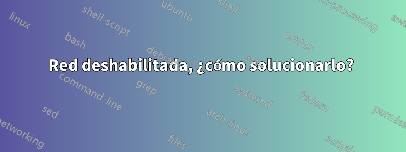 Red deshabilitada, ¿cómo solucionarlo?