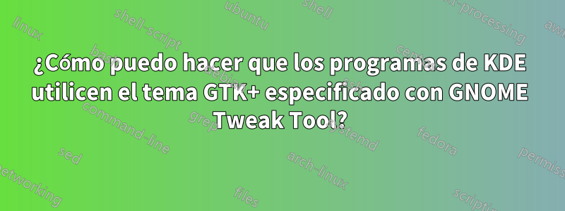 ¿Cómo puedo hacer que los programas de KDE utilicen el tema GTK+ especificado con GNOME Tweak Tool?