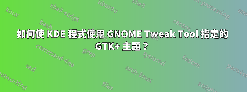 如何使 KDE 程式使用 GNOME Tweak Tool 指定的 GTK+ 主題？