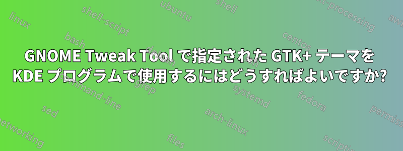 GNOME Tweak Tool で指定された GTK+ テーマを KDE プログラムで使用するにはどうすればよいですか?