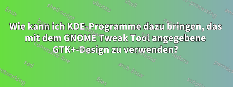 Wie kann ich KDE-Programme dazu bringen, das mit dem GNOME Tweak Tool angegebene GTK+-Design zu verwenden?