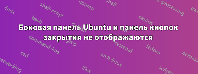 Боковая панель Ubuntu и панель кнопок закрытия не отображаются