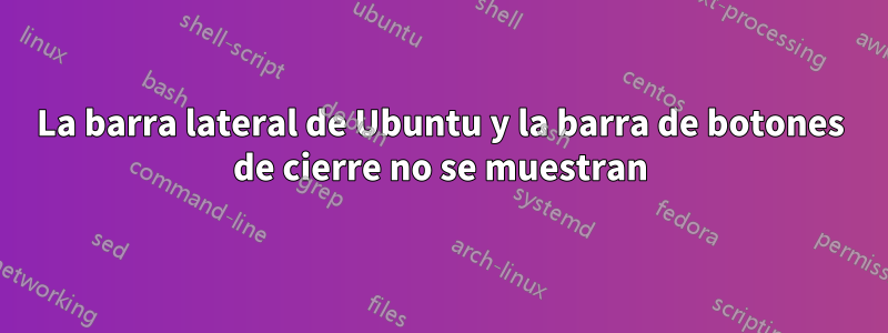 La barra lateral de Ubuntu y la barra de botones de cierre no se muestran