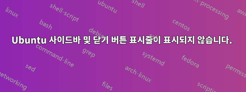 Ubuntu 사이드바 및 닫기 버튼 표시줄이 표시되지 않습니다.