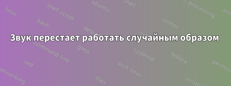 Звук перестает работать случайным образом