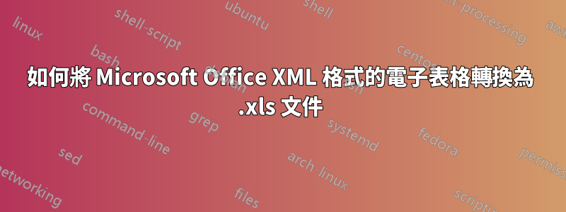 如何將 Microsoft Office XML 格式的電子表格轉換為 .xls 文件