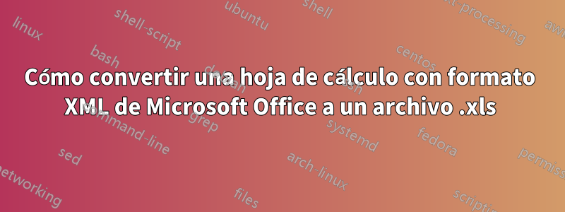 Cómo convertir una hoja de cálculo con formato XML de Microsoft Office a un archivo .xls