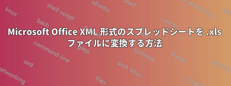 Microsoft Office XML 形式のスプレッドシートを .xls ファイルに変換する方法