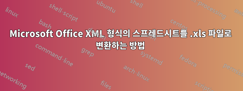 Microsoft Office XML 형식의 스프레드시트를 .xls 파일로 변환하는 방법