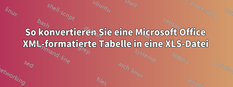 So konvertieren Sie eine Microsoft Office XML-formatierte Tabelle in eine XLS-Datei