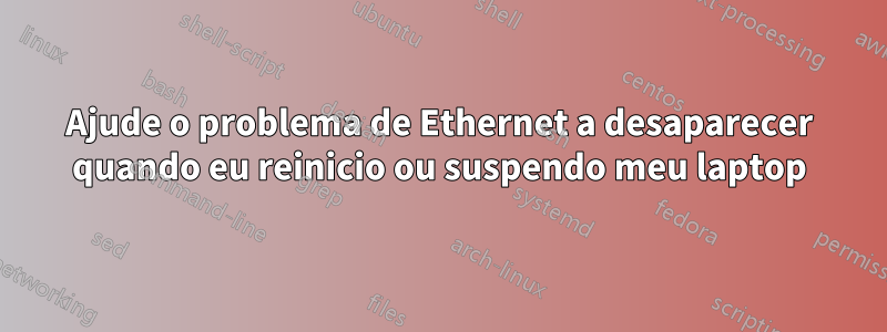 Ajude o problema de Ethernet a desaparecer quando eu reinicio ou suspendo meu laptop