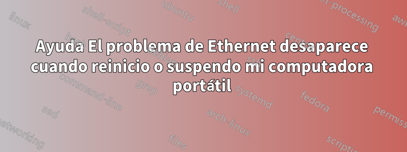 Ayuda El problema de Ethernet desaparece cuando reinicio o suspendo mi computadora portátil