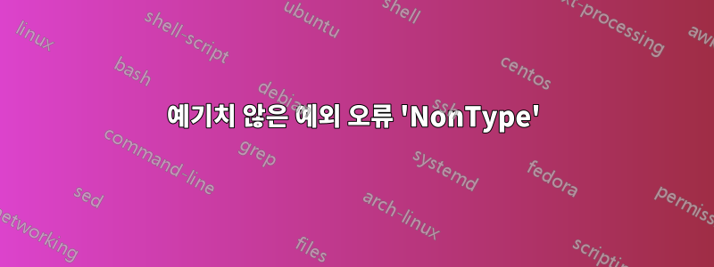 예기치 않은 예외 오류 'NonType'