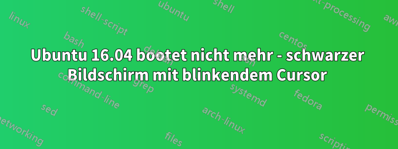 Ubuntu 16.04 bootet nicht mehr - schwarzer Bildschirm mit blinkendem Cursor