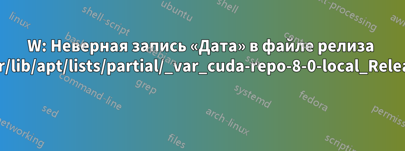 W: Неверная запись «Дата» в файле релиза /var/lib/apt/lists/partial/_var_cuda-repo-8-0-local_Release 