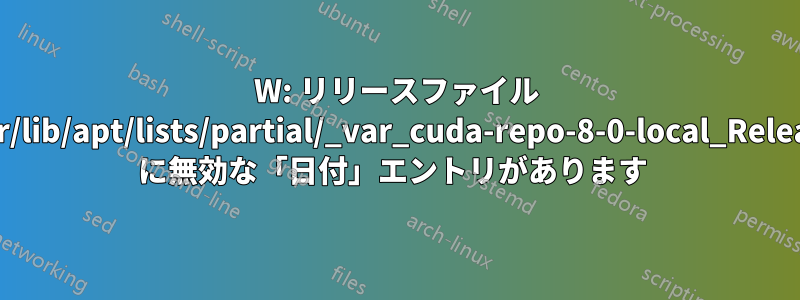 W: リリースファイル /var/lib/apt/lists/partial/_var_cuda-repo-8-0-local_Release に無効な「日付」エントリがあります 