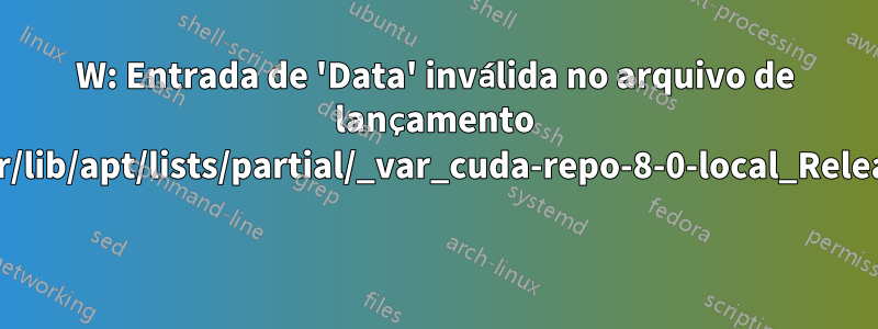 W: Entrada de 'Data' inválida no arquivo de lançamento /var/lib/apt/lists/partial/_var_cuda-repo-8-0-local_Release 