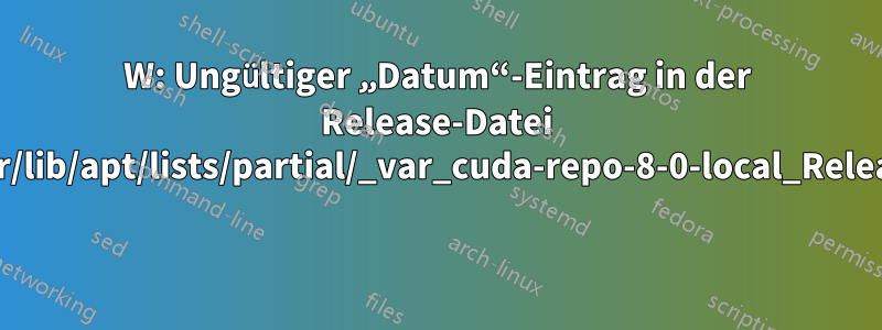 W: Ungültiger „Datum“-Eintrag in der Release-Datei /var/lib/apt/lists/partial/_var_cuda-repo-8-0-local_Release 