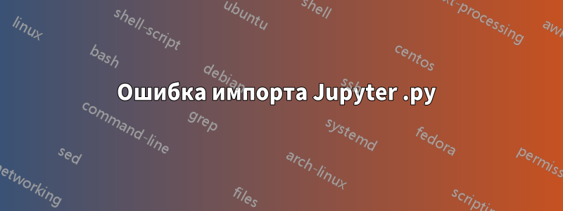 Ошибка импорта Jupyter .py 