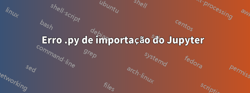 Erro .py de importação do Jupyter 