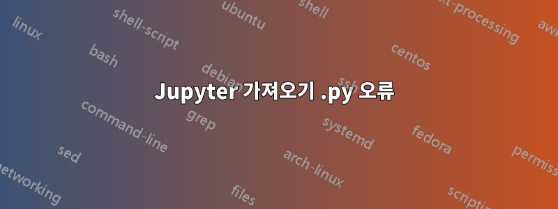 Jupyter 가져오기 .py 오류 