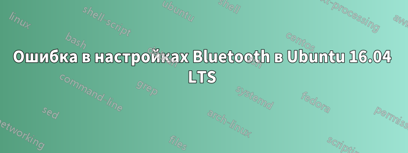 Ошибка в настройках Bluetooth в Ubuntu 16.04 LTS