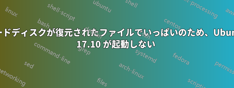 ハードディスクが復元されたファイルでいっぱいのため、Ubuntu 17.10 が起動しない