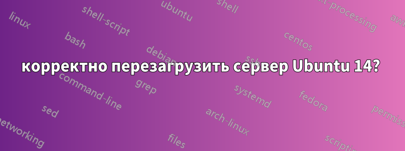 корректно перезагрузить сервер Ubuntu 14?