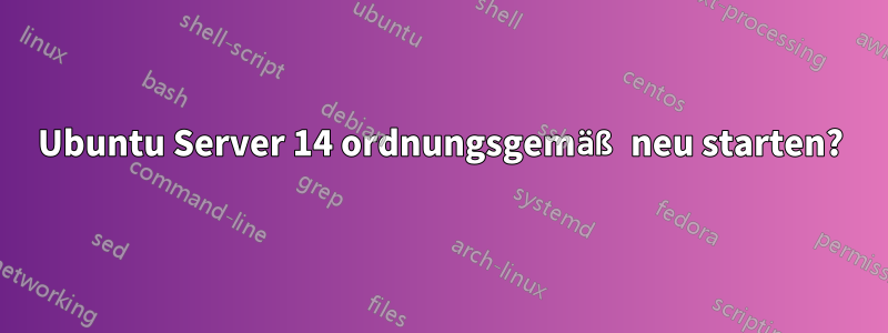 Ubuntu Server 14 ordnungsgemäß neu starten?