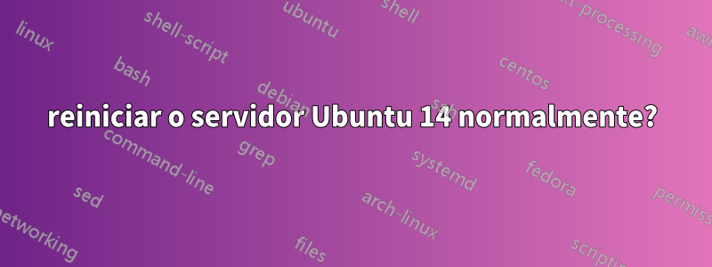 reiniciar o servidor Ubuntu 14 normalmente?