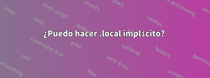 ¿Puedo hacer .local implícito?