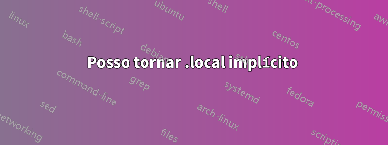 Posso tornar .local implícito