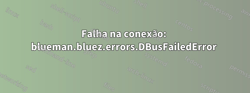 Falha na conexão: blueman.bluez.errors.DBusFailedError