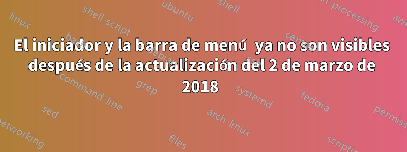 El iniciador y la barra de menú ya no son visibles después de la actualización del 2 de marzo de 2018 