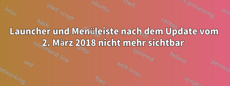 Launcher und Menüleiste nach dem Update vom 2. März 2018 nicht mehr sichtbar 