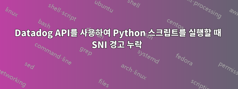 Datadog API를 사용하여 Python 스크립트를 실행할 때 SNI 경고 누락 