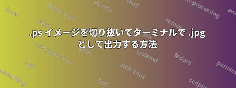 .ps イメージを切り抜いてターミナルで .jpg として出力する方法